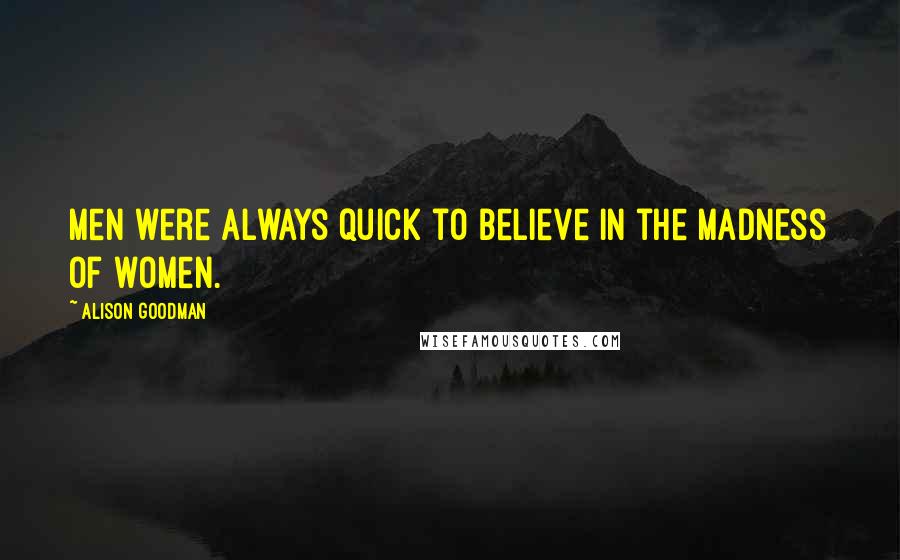 Alison Goodman Quotes: Men were always quick to believe in the madness of women.