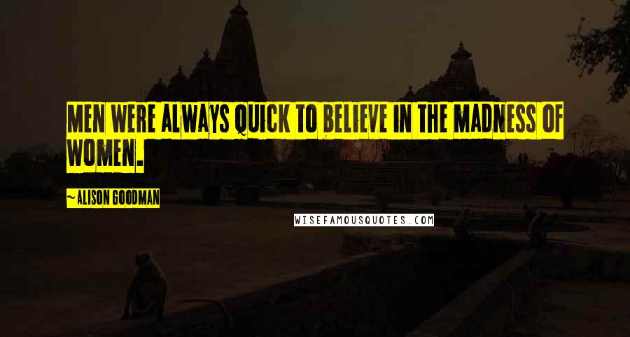 Alison Goodman Quotes: Men were always quick to believe in the madness of women.