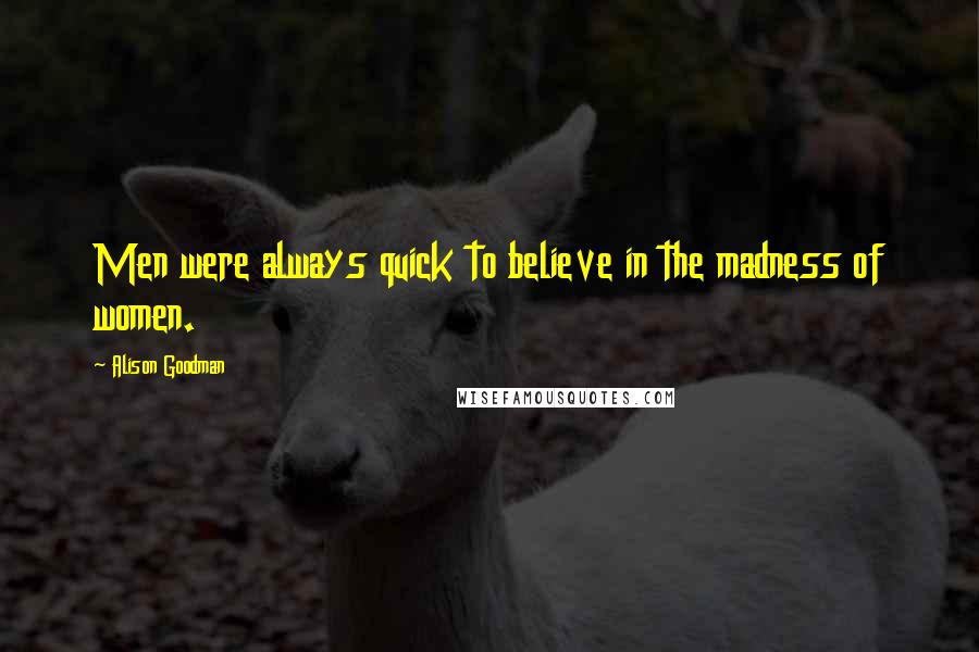 Alison Goodman Quotes: Men were always quick to believe in the madness of women.