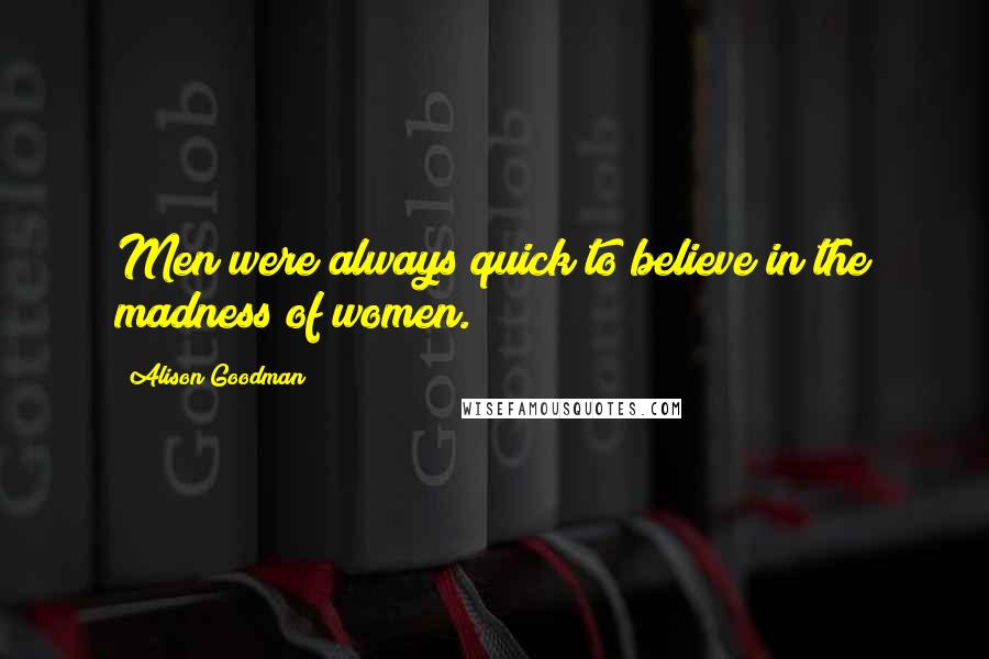 Alison Goodman Quotes: Men were always quick to believe in the madness of women.