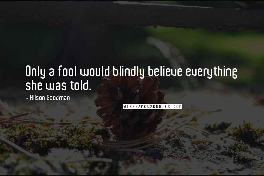 Alison Goodman Quotes: Only a fool would blindly believe everything she was told.