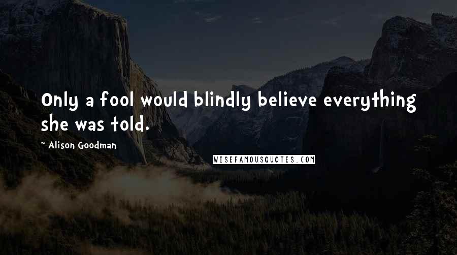 Alison Goodman Quotes: Only a fool would blindly believe everything she was told.