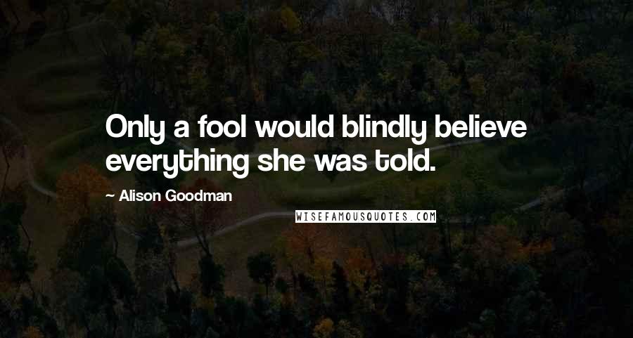 Alison Goodman Quotes: Only a fool would blindly believe everything she was told.