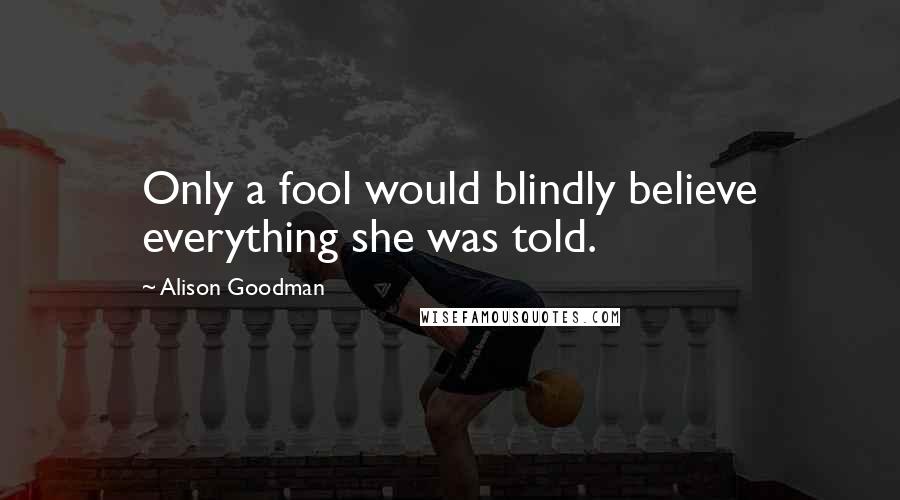Alison Goodman Quotes: Only a fool would blindly believe everything she was told.