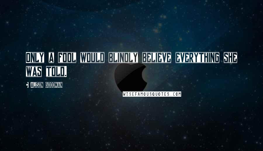 Alison Goodman Quotes: Only a fool would blindly believe everything she was told.