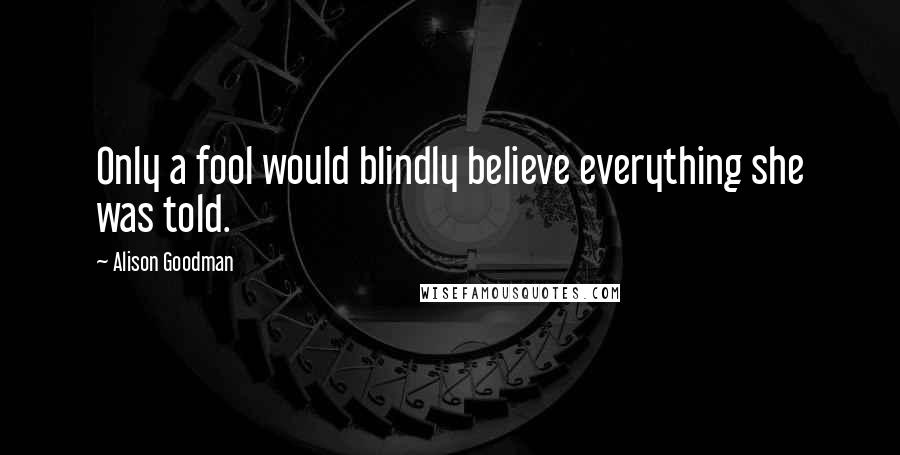 Alison Goodman Quotes: Only a fool would blindly believe everything she was told.