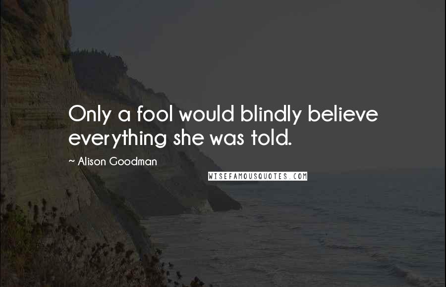 Alison Goodman Quotes: Only a fool would blindly believe everything she was told.