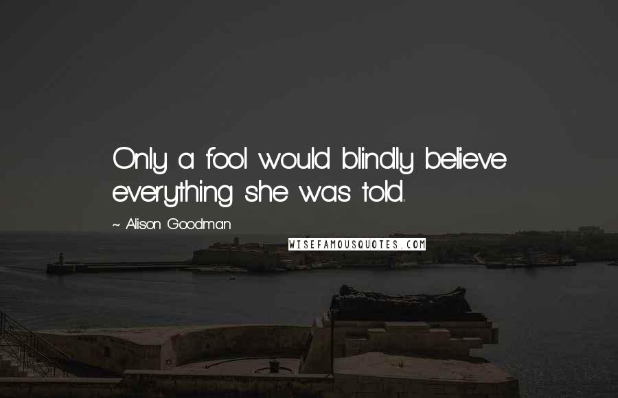 Alison Goodman Quotes: Only a fool would blindly believe everything she was told.