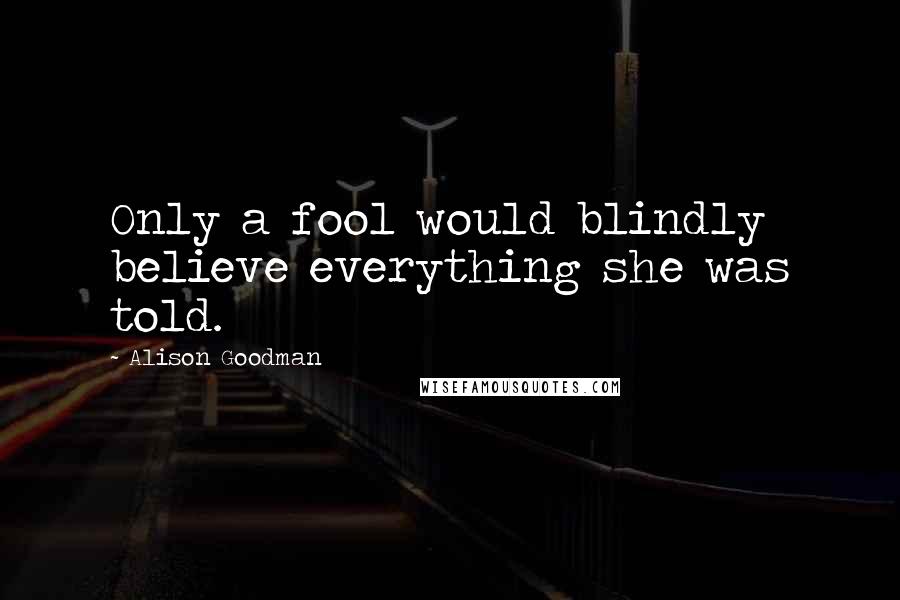 Alison Goodman Quotes: Only a fool would blindly believe everything she was told.