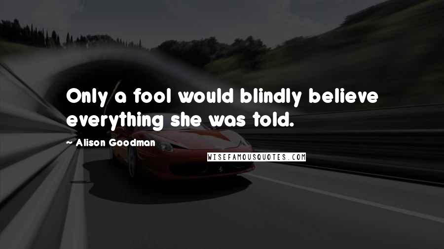Alison Goodman Quotes: Only a fool would blindly believe everything she was told.