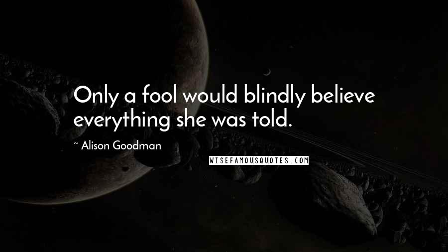 Alison Goodman Quotes: Only a fool would blindly believe everything she was told.