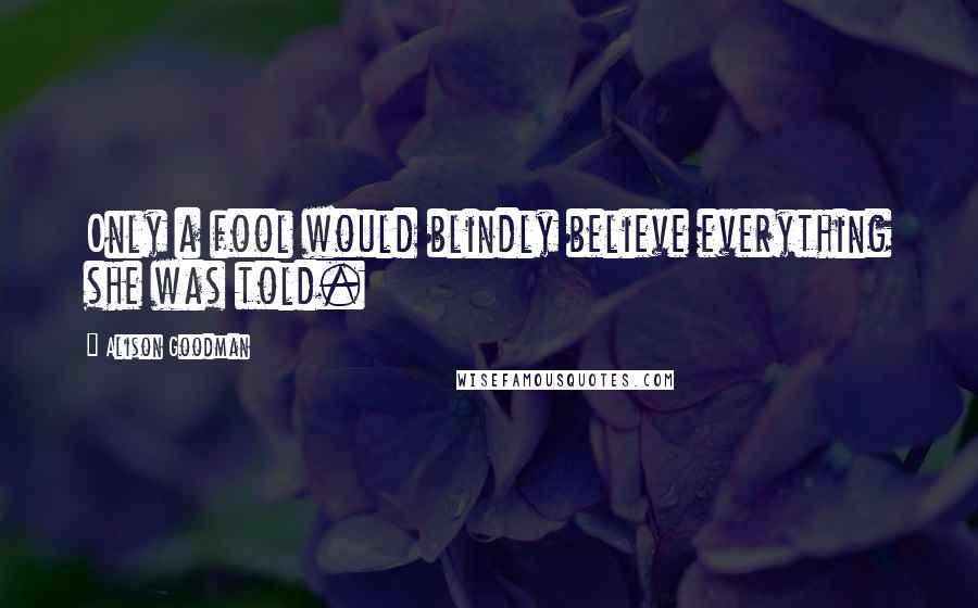 Alison Goodman Quotes: Only a fool would blindly believe everything she was told.
