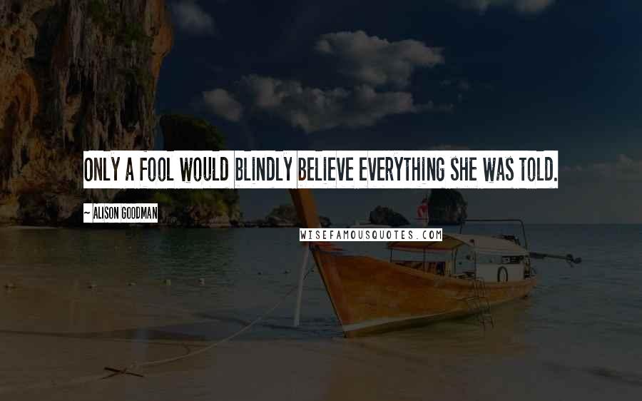 Alison Goodman Quotes: Only a fool would blindly believe everything she was told.