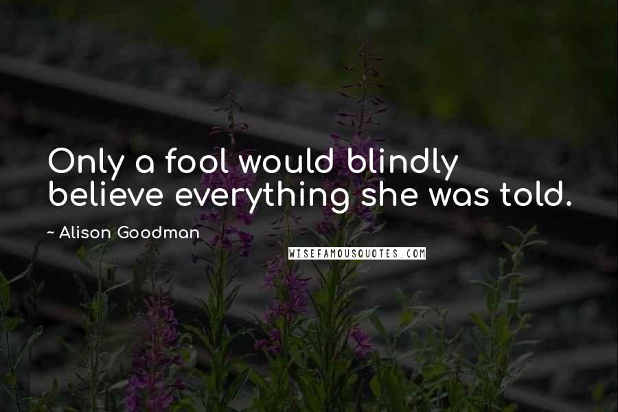 Alison Goodman Quotes: Only a fool would blindly believe everything she was told.