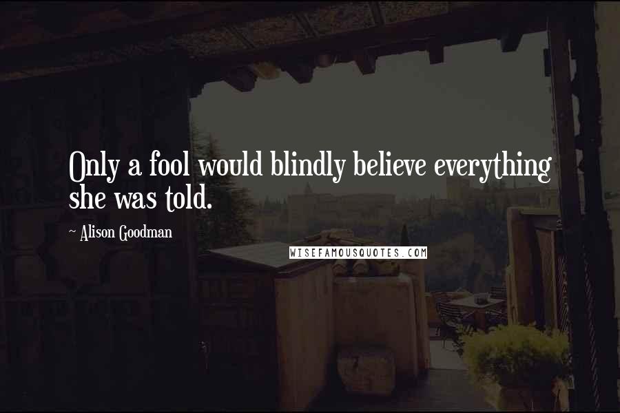 Alison Goodman Quotes: Only a fool would blindly believe everything she was told.