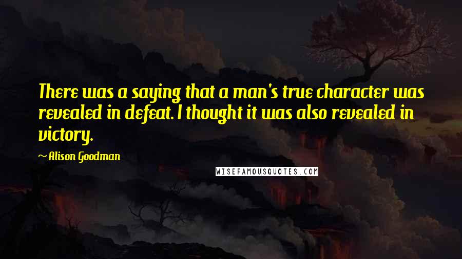 Alison Goodman Quotes: There was a saying that a man's true character was revealed in defeat. I thought it was also revealed in victory.