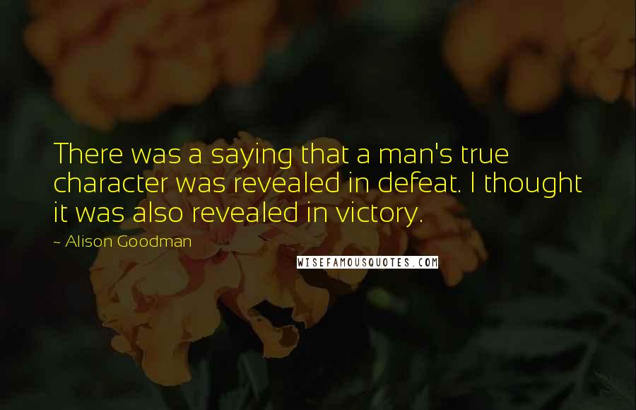 Alison Goodman Quotes: There was a saying that a man's true character was revealed in defeat. I thought it was also revealed in victory.