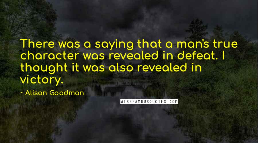 Alison Goodman Quotes: There was a saying that a man's true character was revealed in defeat. I thought it was also revealed in victory.