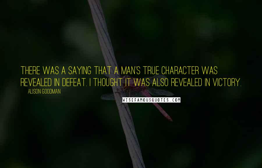 Alison Goodman Quotes: There was a saying that a man's true character was revealed in defeat. I thought it was also revealed in victory.