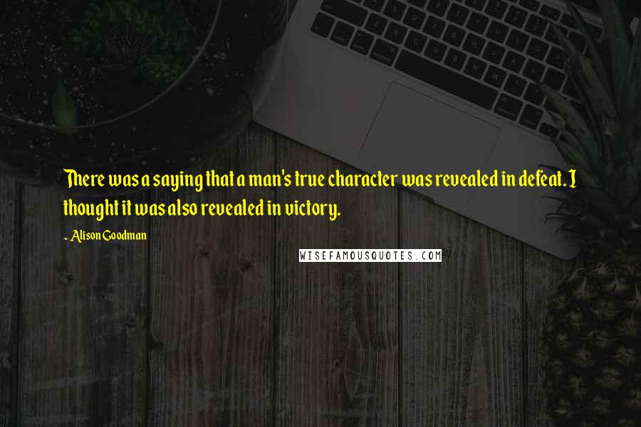 Alison Goodman Quotes: There was a saying that a man's true character was revealed in defeat. I thought it was also revealed in victory.