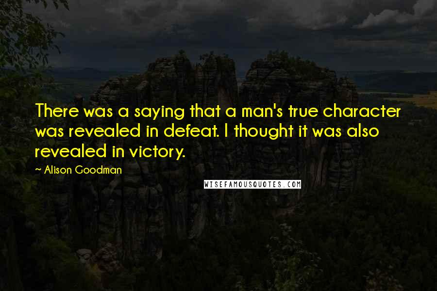 Alison Goodman Quotes: There was a saying that a man's true character was revealed in defeat. I thought it was also revealed in victory.