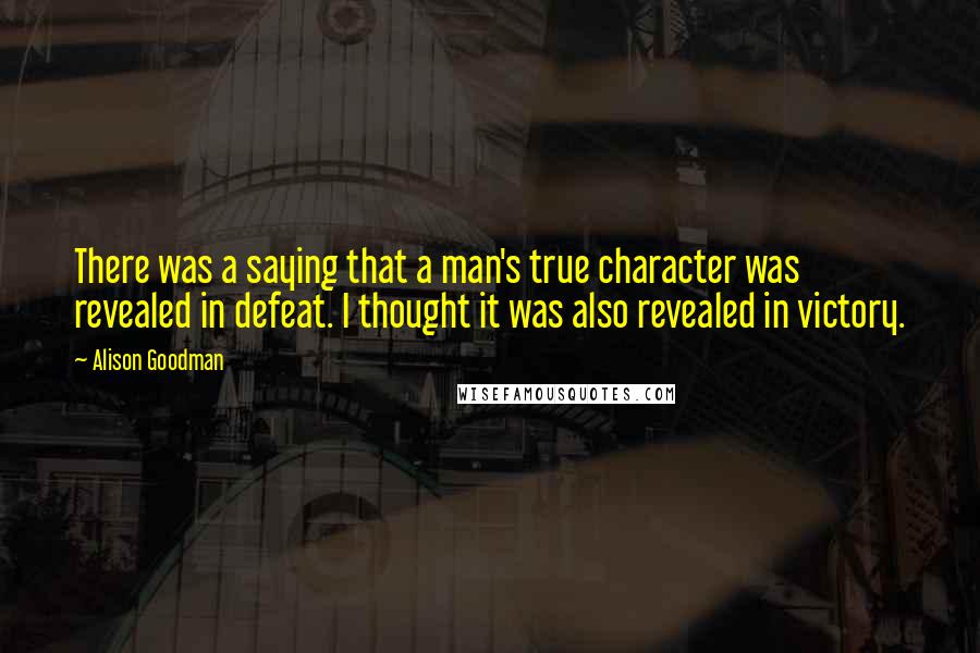 Alison Goodman Quotes: There was a saying that a man's true character was revealed in defeat. I thought it was also revealed in victory.