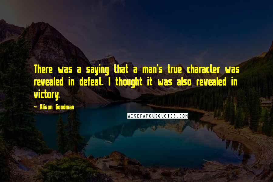 Alison Goodman Quotes: There was a saying that a man's true character was revealed in defeat. I thought it was also revealed in victory.