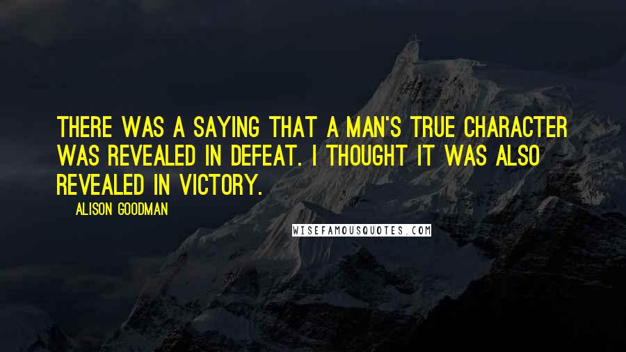 Alison Goodman Quotes: There was a saying that a man's true character was revealed in defeat. I thought it was also revealed in victory.