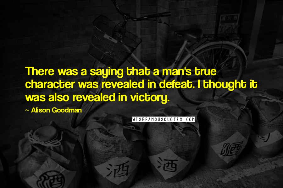 Alison Goodman Quotes: There was a saying that a man's true character was revealed in defeat. I thought it was also revealed in victory.