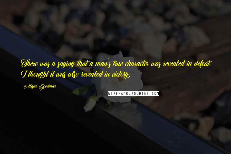 Alison Goodman Quotes: There was a saying that a man's true character was revealed in defeat. I thought it was also revealed in victory.