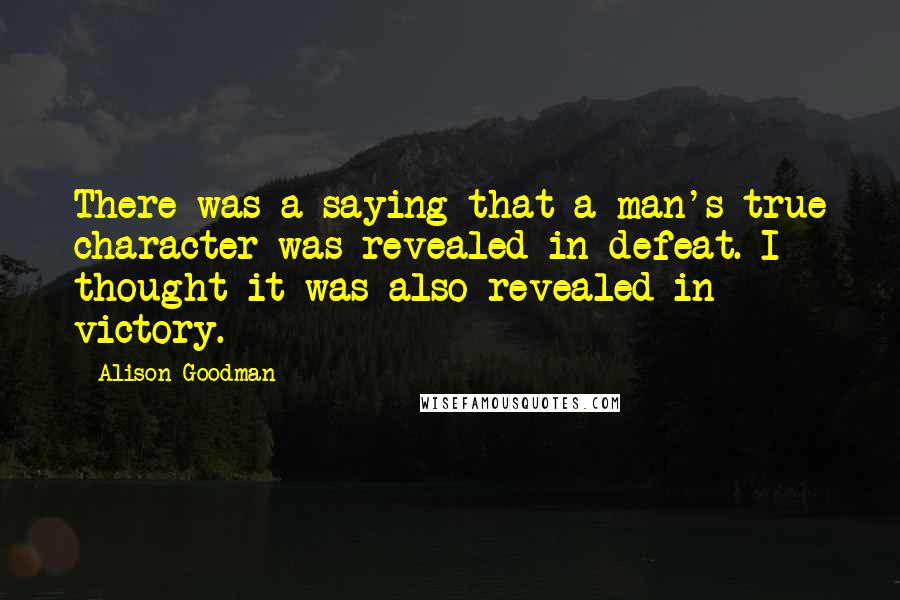 Alison Goodman Quotes: There was a saying that a man's true character was revealed in defeat. I thought it was also revealed in victory.