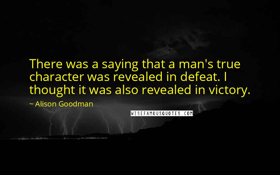 Alison Goodman Quotes: There was a saying that a man's true character was revealed in defeat. I thought it was also revealed in victory.