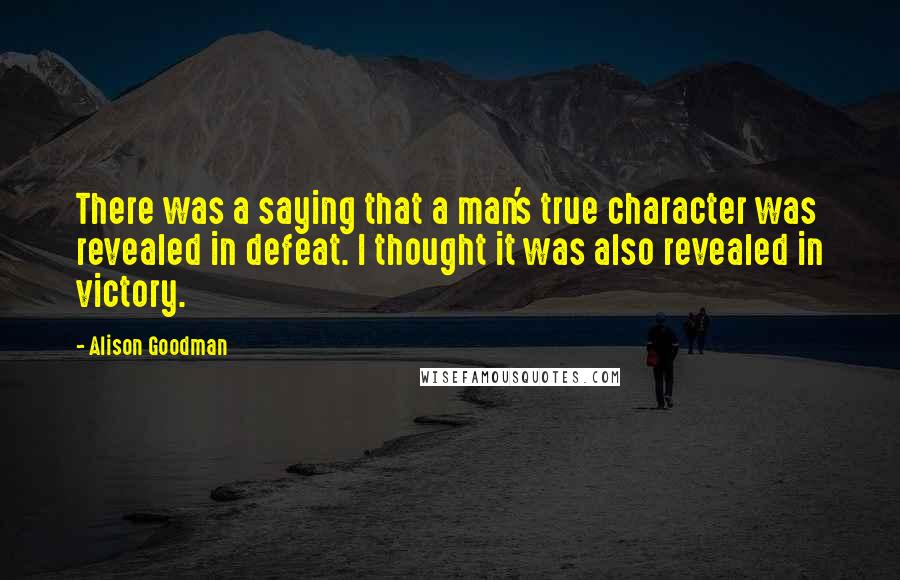 Alison Goodman Quotes: There was a saying that a man's true character was revealed in defeat. I thought it was also revealed in victory.