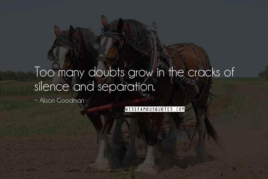 Alison Goodman Quotes: Too many doubts grow in the cracks of silence and separation.