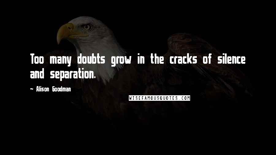 Alison Goodman Quotes: Too many doubts grow in the cracks of silence and separation.