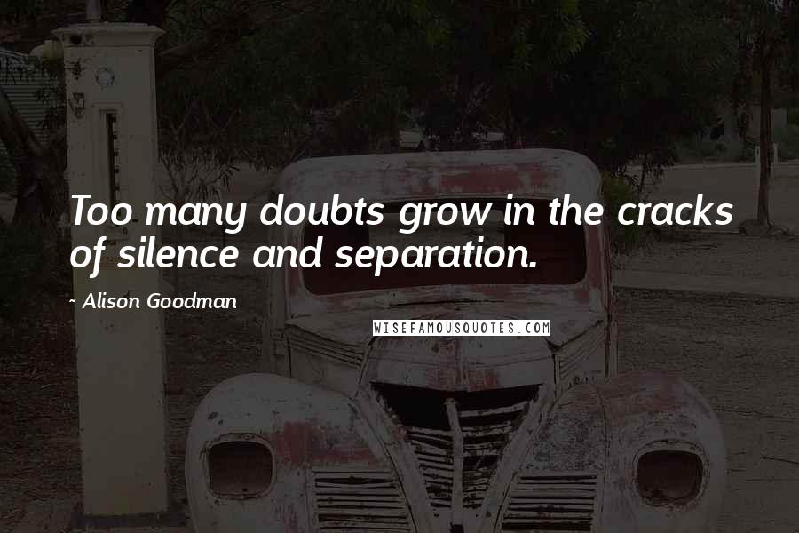 Alison Goodman Quotes: Too many doubts grow in the cracks of silence and separation.