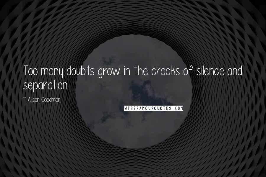 Alison Goodman Quotes: Too many doubts grow in the cracks of silence and separation.