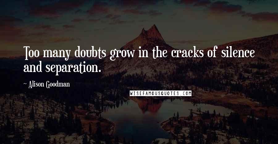 Alison Goodman Quotes: Too many doubts grow in the cracks of silence and separation.