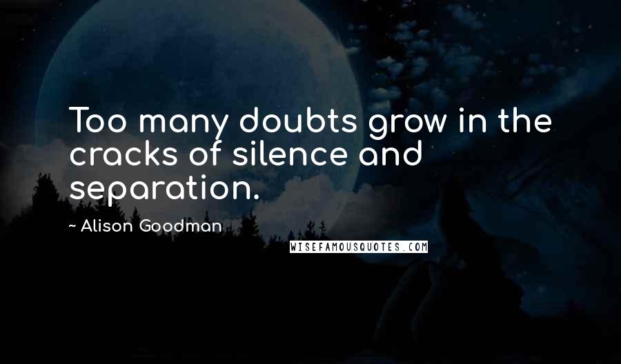 Alison Goodman Quotes: Too many doubts grow in the cracks of silence and separation.