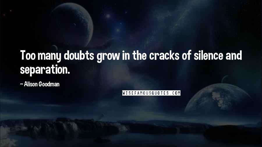 Alison Goodman Quotes: Too many doubts grow in the cracks of silence and separation.