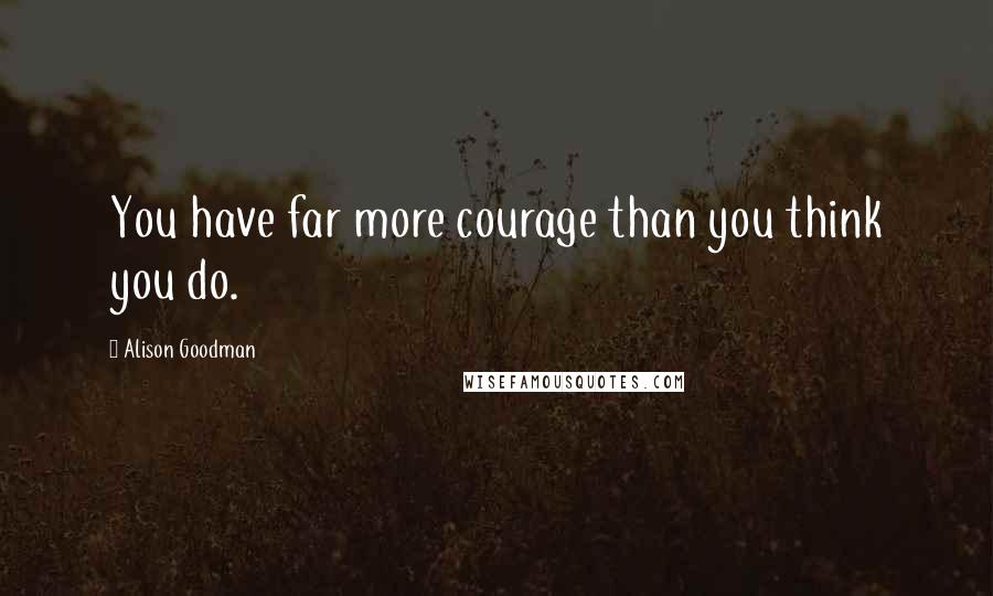 Alison Goodman Quotes: You have far more courage than you think you do.