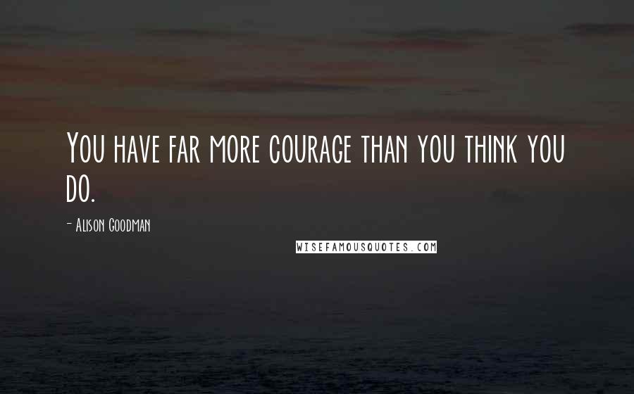 Alison Goodman Quotes: You have far more courage than you think you do.