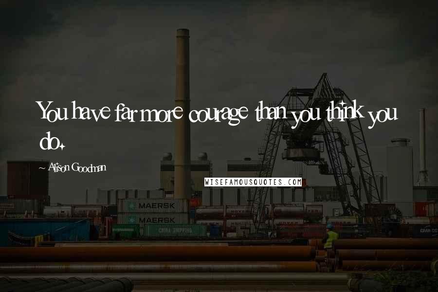 Alison Goodman Quotes: You have far more courage than you think you do.