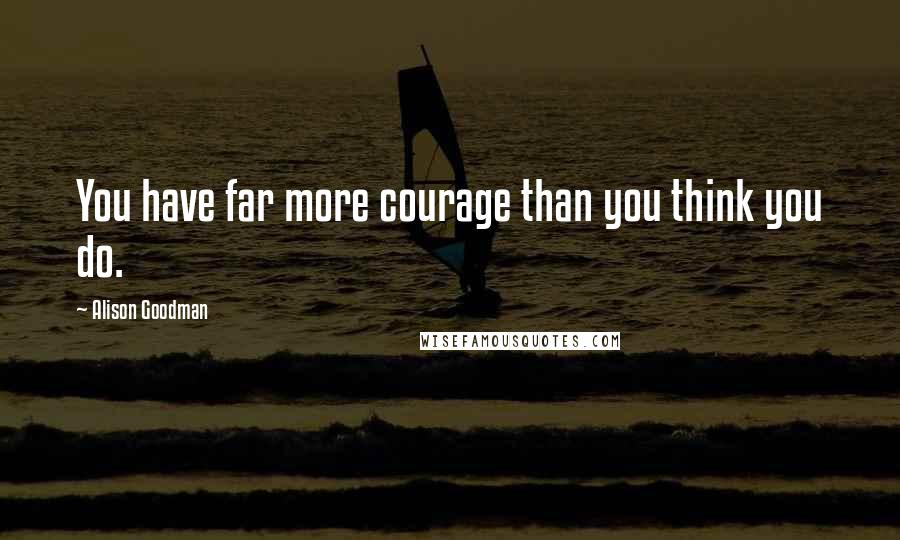 Alison Goodman Quotes: You have far more courage than you think you do.