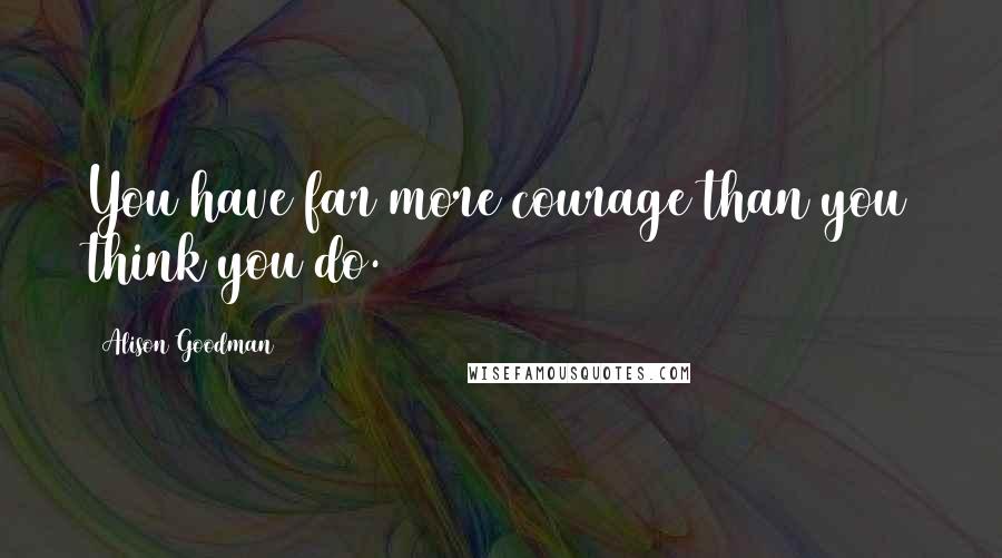 Alison Goodman Quotes: You have far more courage than you think you do.