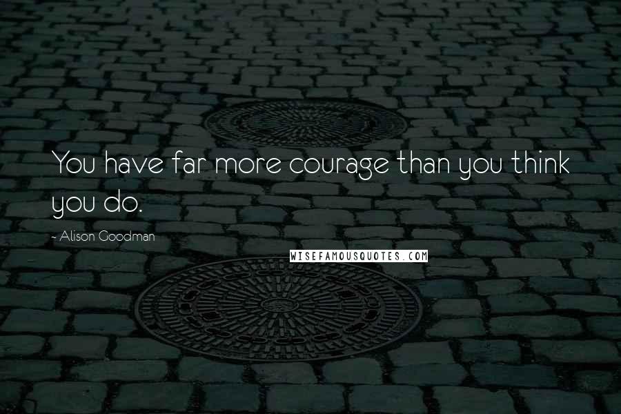 Alison Goodman Quotes: You have far more courage than you think you do.