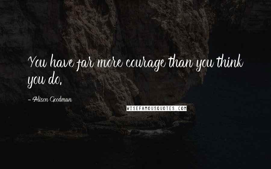 Alison Goodman Quotes: You have far more courage than you think you do.