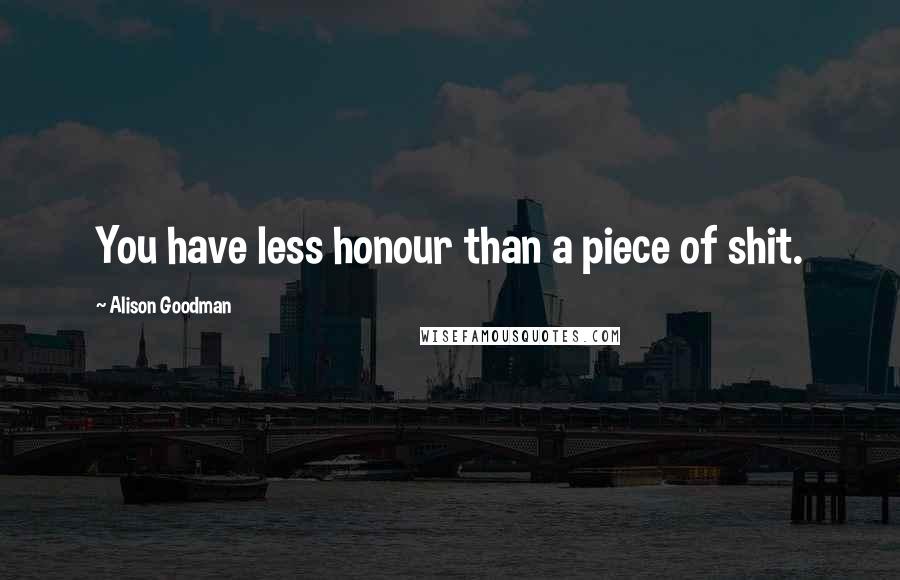 Alison Goodman Quotes: You have less honour than a piece of shit.