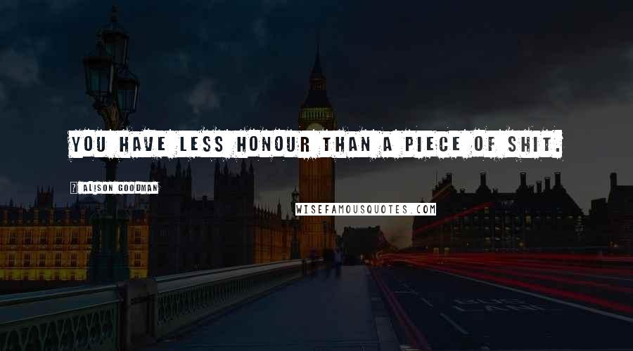 Alison Goodman Quotes: You have less honour than a piece of shit.