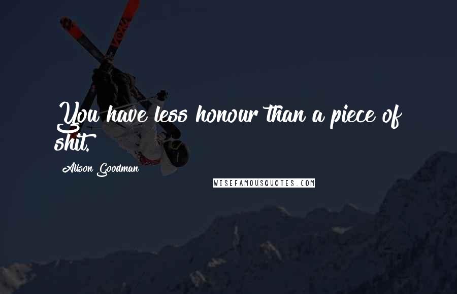 Alison Goodman Quotes: You have less honour than a piece of shit.